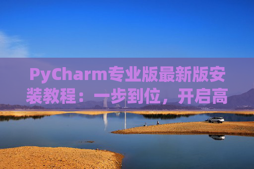 PyCharm专业版最新版安装教程：一步到位，开启高效Python开发之旅